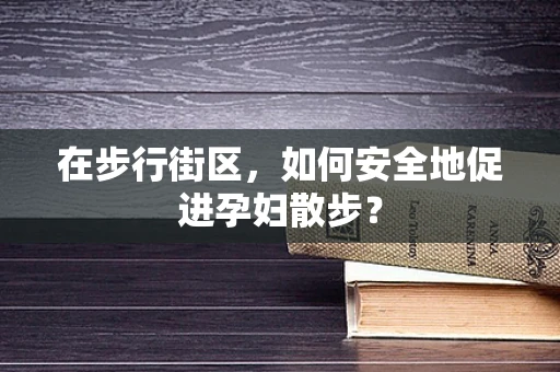 在步行街区，如何安全地促进孕妇散步？
