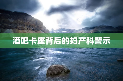 酒吧卡座背后的妇产科警示