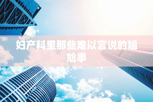 妇产科里那些难以言说的尴尬事