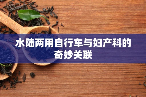 水陆两用自行车与妇产科的奇妙关联
