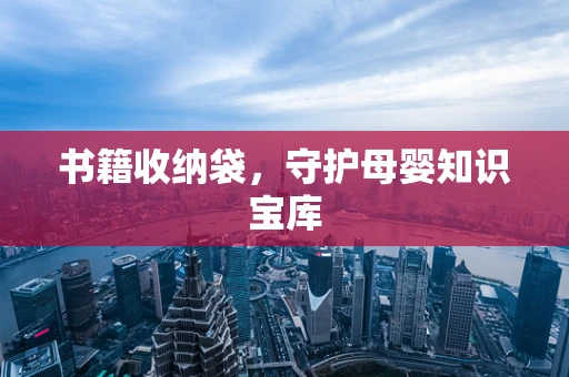 书籍收纳袋，守护母婴知识宝库