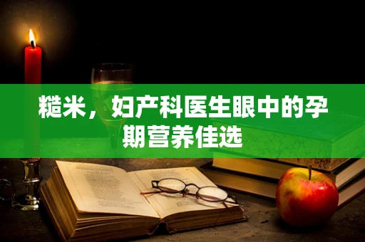 糙米，妇产科医生眼中的孕期营养佳选