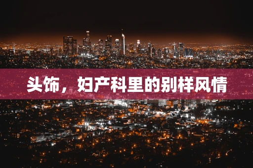 头饰，妇产科里的别样风情