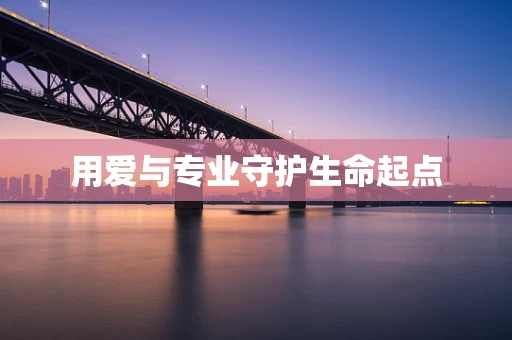 用爱与专业守护生命起点