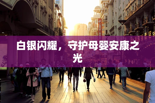 白银闪耀，守护母婴安康之光