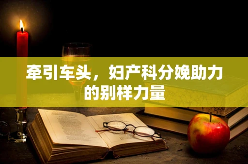 牵引车头，妇产科分娩助力的别样力量