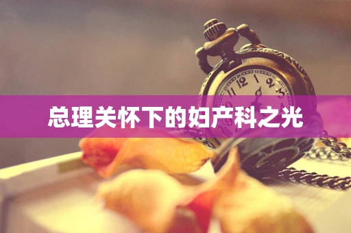 总理关怀下的妇产科之光