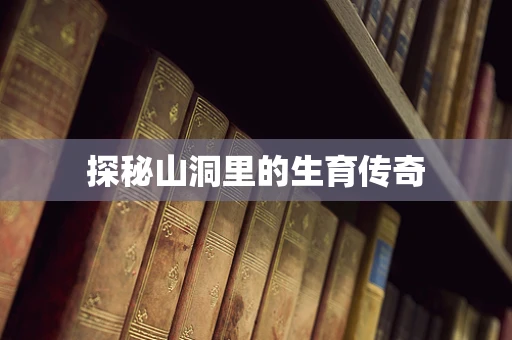 探秘山洞里的生育传奇