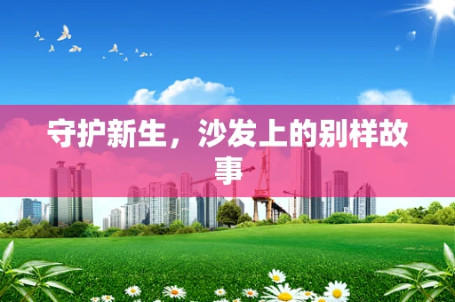 守护新生，沙发上的别样故事