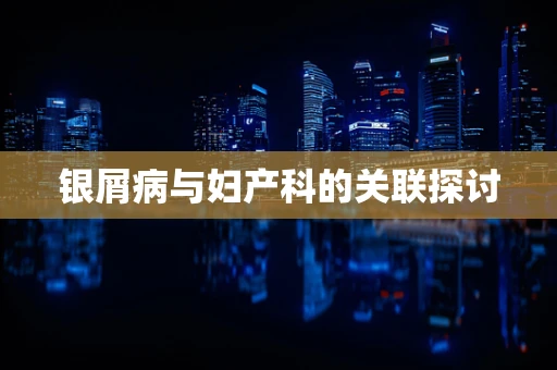 银屑病与妇产科的关联探讨