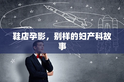 鞋店孕影，别样的妇产科故事