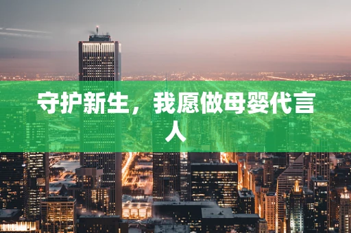 守护新生，我愿做母婴代言人