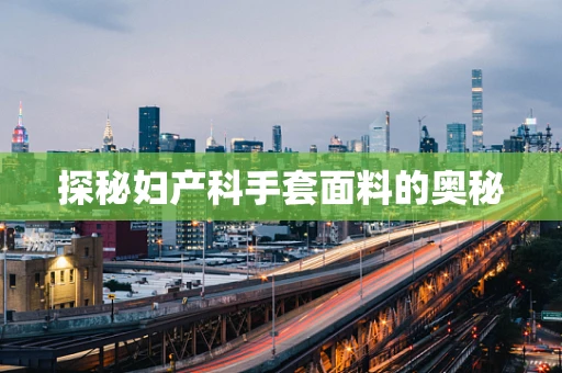 探秘妇产科手套面料的奥秘