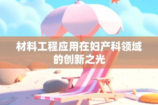 材料工程应用在妇产科领域的创新之光