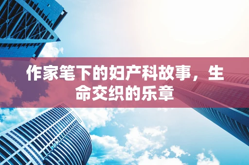 作家笔下的妇产科故事，生命交织的乐章