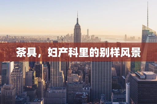 茶具，妇产科里的别样风景