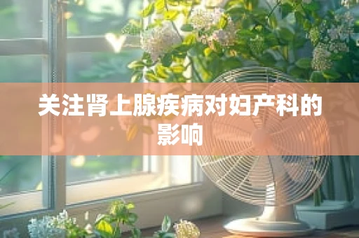 关注肾上腺疾病对妇产科的影响
