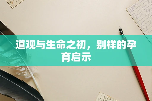 道观与生命之初，别样的孕育启示