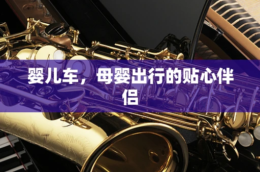 婴儿车，母婴出行的贴心伴侣