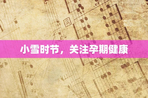 小雪时节，关注孕期健康
