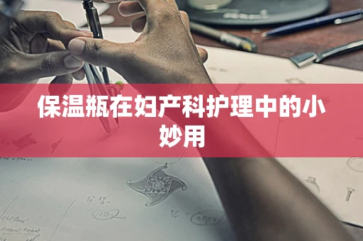 保温瓶在妇产科护理中的小妙用
