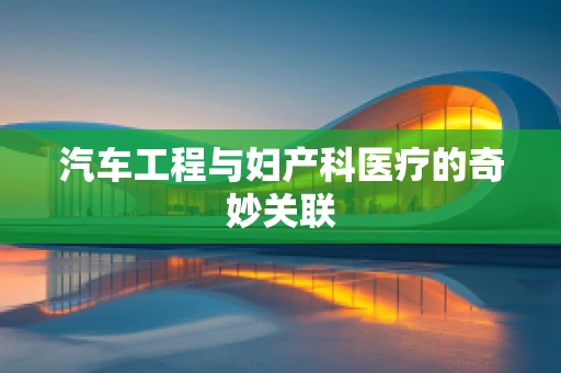 汽车工程与妇产科医疗的奇妙关联