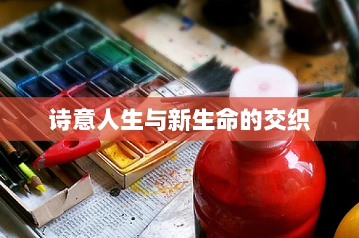 诗意人生与新生命的交织