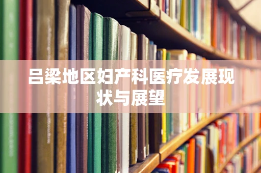 吕梁地区妇产科医疗发展现状与展望