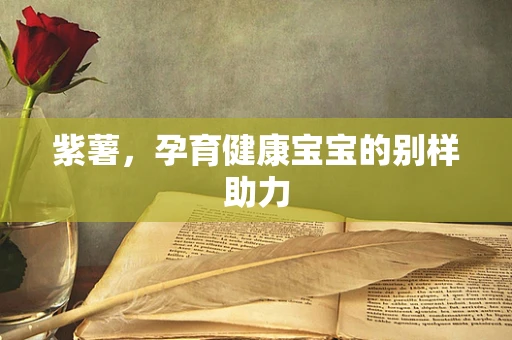 紫薯，孕育健康宝宝的别样助力