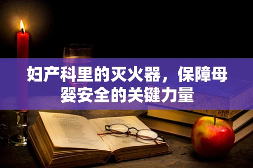 妇产科里的灭火器，保障母婴安全的关键力量