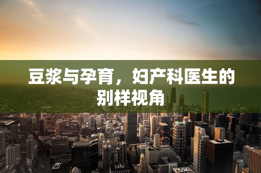 豆浆与孕育，妇产科医生的别样视角