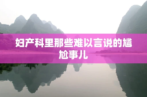 妇产科里那些难以言说的尴尬事儿