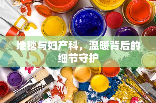 地毯与妇产科，温暖背后的细节守护