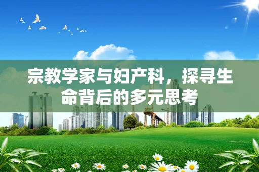 宗教学家与妇产科，探寻生命背后的多元思考