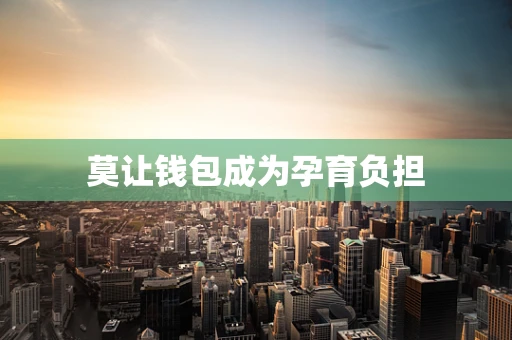 莫让钱包成为孕育负担
