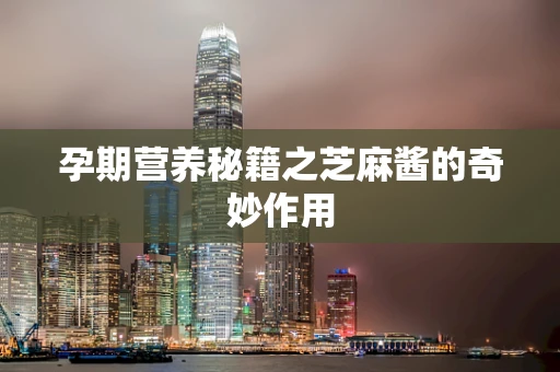 孕期营养秘籍之芝麻酱的奇妙作用