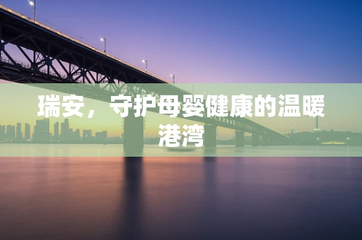 瑞安，守护母婴健康的温暖港湾