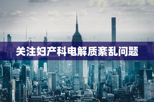 关注妇产科电解质紊乱问题
