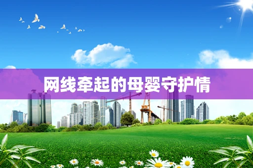 网线牵起的母婴守护情