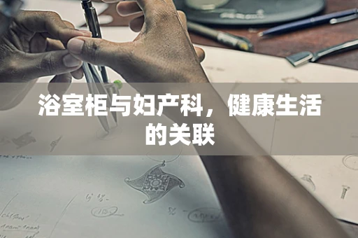 浴室柜与妇产科，健康生活的关联