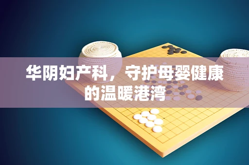 华阴妇产科，守护母婴健康的温暖港湾