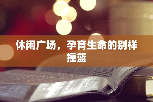 休闲广场，孕育生命的别样摇篮