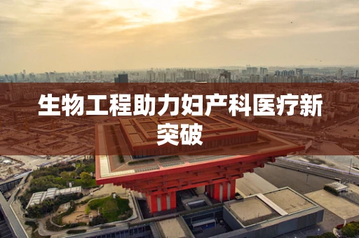 生物工程助力妇产科医疗新突破