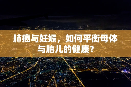肺癌与妊娠，如何平衡母体与胎儿的健康？