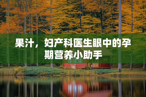 果汁，妇产科医生眼中的孕期营养小助手