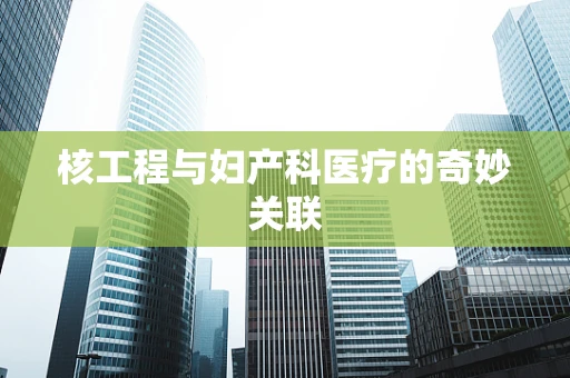 核工程与妇产科医疗的奇妙关联