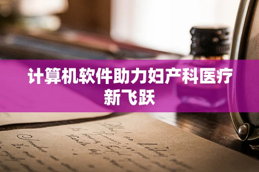 计算机软件助力妇产科医疗新飞跃