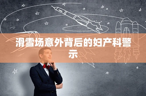 滑雪场意外背后的妇产科警示