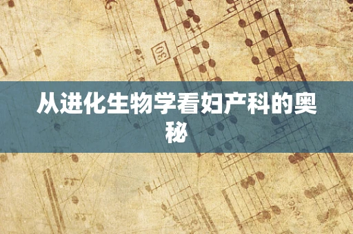 从进化生物学看妇产科的奥秘