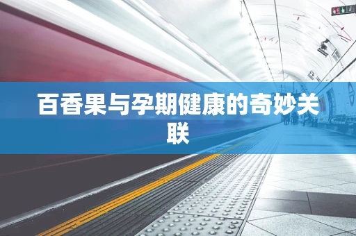 百香果与孕期健康的奇妙关联